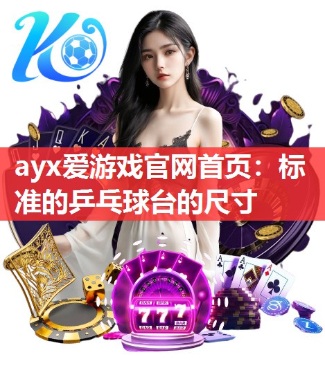 ayx爱游戏官网首页：标准的乒乓球台的尺寸