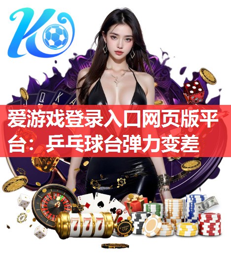 爱游戏登录入口网页版平台：乒乓球台弹力变差