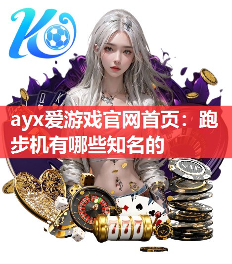 ayx爱游戏官网首页：跑步机有哪些知名的