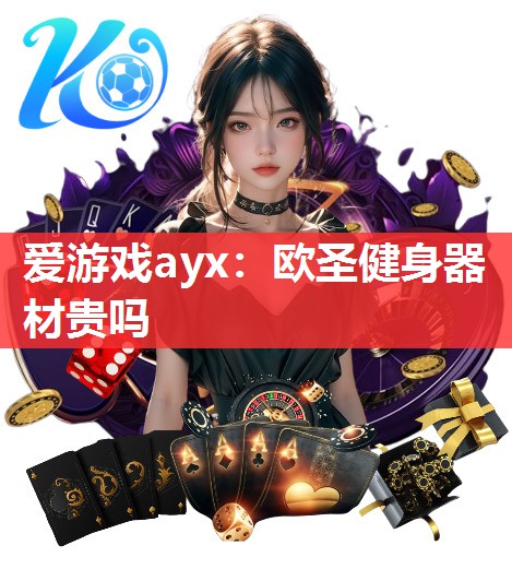 爱游戏ayx：欧圣健身器材贵吗