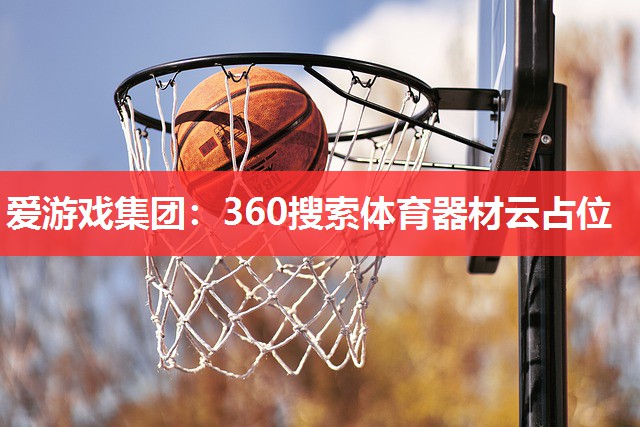 爱游戏集团：360搜索体育器材云占位