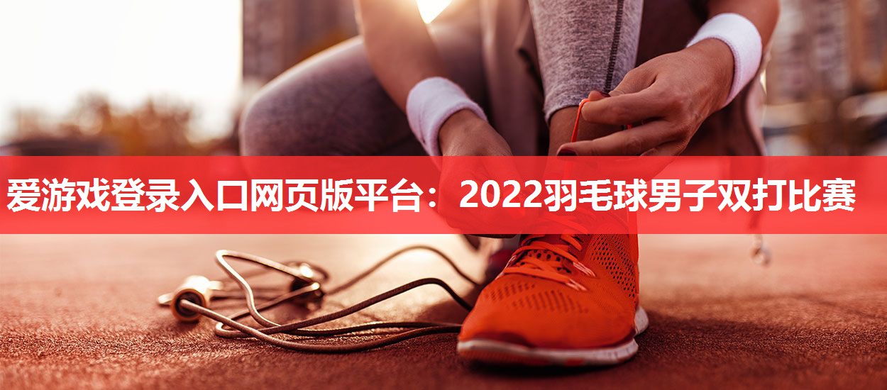 2022羽毛球男子双打比赛