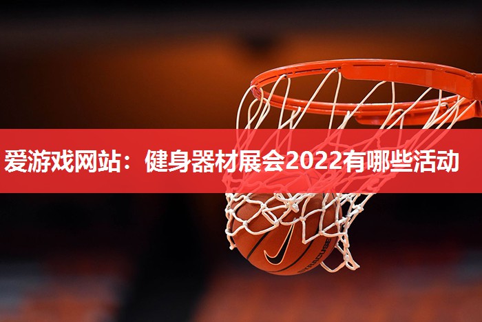 健身器材展会2022有哪些活动